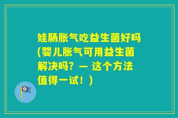 娃肠吃益生菌好吗(婴儿可用益生菌解决吗？— 这个方法值得一试！)