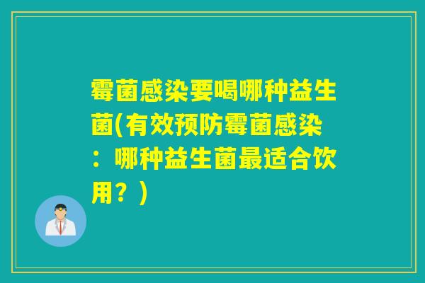 霉菌要喝哪种益生菌(有效霉菌：哪种益生菌适合饮用？)