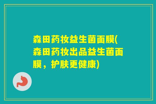 森田药妆益生菌面膜(森田药妆出品益生菌面膜,护肤更健康) 森田药妆益生菌面膜(森田药妆出品益生菌面膜,护肤更健康)