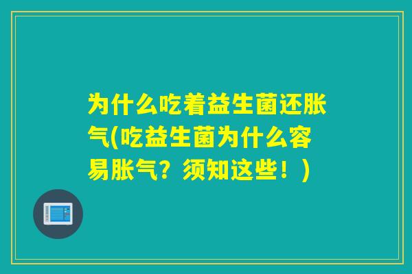 为什么吃着益生菌还(吃益生菌为什么容易?须知这些!) 为什么吃着益生菌还(吃益生菌为什么容易?须知这些!)