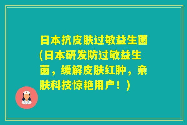 日本抗益生菌(日本研发防益生菌，缓解红肿，亲肤科技惊艳用户！)