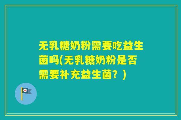 无乳糖奶粉需要吃益生菌吗(无乳糖奶粉是否需要补充益生菌？)