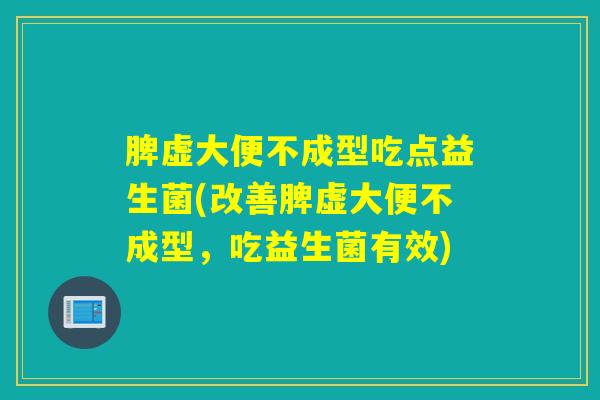 脾虚大便不成型吃点益生菌(改善脾虚大便不成型，吃益生菌有效)