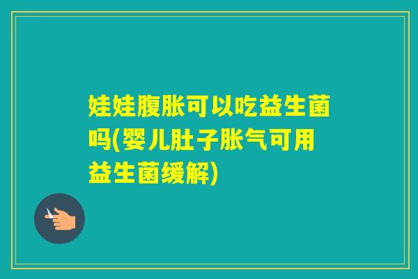 娃娃可以吃益生菌吗(婴儿肚子可用益生菌缓解) 娃娃可以吃益生菌吗(婴儿肚子可用益生菌缓解)
