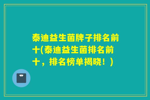 泰迪益生菌牌子排名前十(泰迪益生菌排名前十，排名榜单揭晓！)