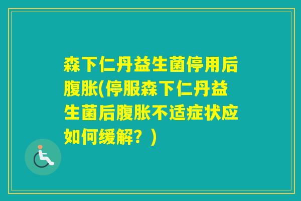 森下仁丹益生菌停用后(停服森下仁丹益生菌后不适症状应如何缓解？)