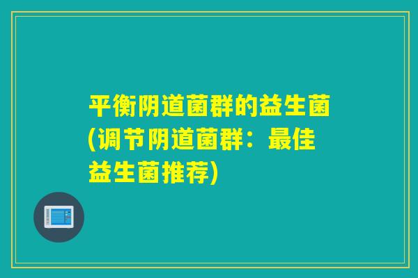 平衡菌群的益生菌(调节菌群：佳益生菌推荐)