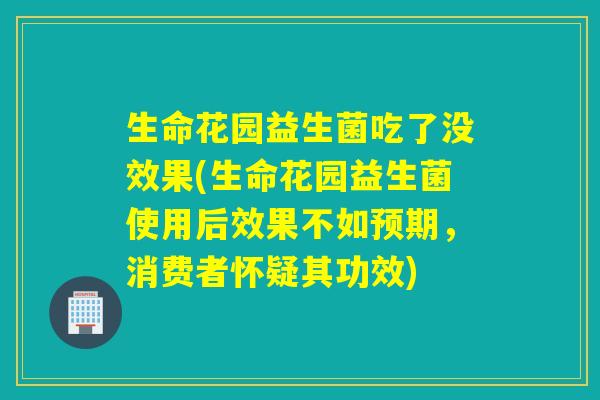 生命花园益生菌吃了没效果(生命花园益生菌使用后效果不如预期，消费者怀疑其功效)