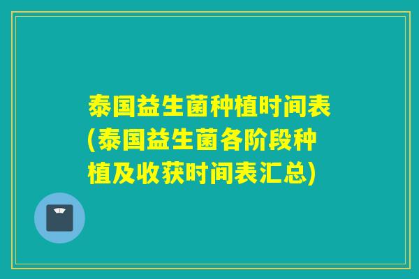 泰国益生菌种植时间表(泰国益生菌各阶段种植及收获时间表汇总)