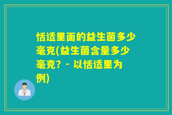恬适里面的益生菌多少毫克(益生菌含量多少毫克?- 以恬适里为例) 恬适里面的益生菌多少毫克(益生菌含量多少毫克?- 以恬适里为例)
