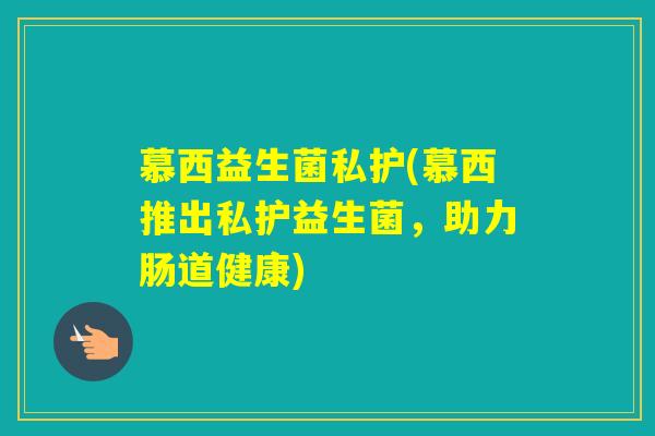 慕西益生菌私护(慕西推出私护益生菌，助力肠道健康)