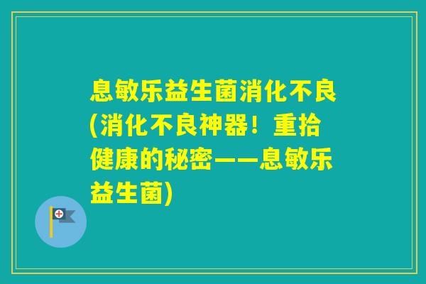 息敏乐益生菌(神器！重拾健康的秘密——息敏乐益生菌)