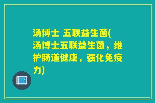 汤博士 五联益生菌(汤博士五联益生菌，维护肠道健康，强化力)
