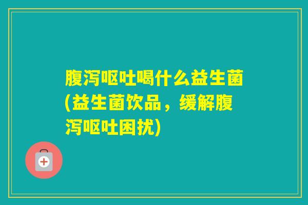 喝什么益生菌(益生菌饮品,缓解困扰) 喝什么益生菌(益生菌饮品,缓解困扰)