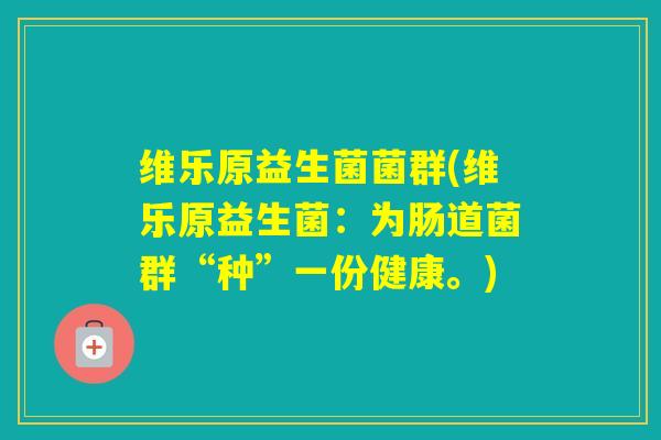 维乐原益生菌菌群(维乐原益生菌:为肠道菌群“种”一份健康。) 维乐原益生菌菌群(维乐原益生菌:为肠道菌群“种”一份健康。)