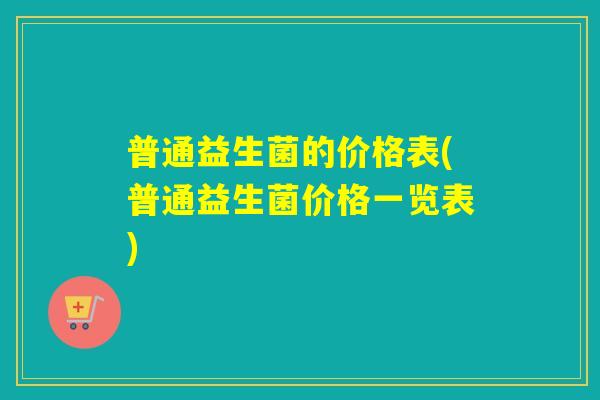 普通益生菌的价格表(普通益生菌价格一览表)