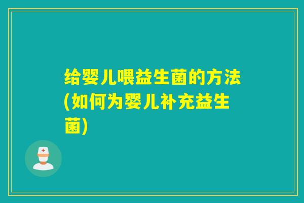 给婴儿喂益生菌的方法(如何为婴儿补充益生菌)