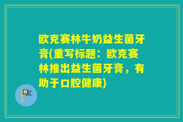 欧克赛林牛奶益生菌牙膏(重写标题：欧克赛林推出益生菌牙膏，有助于口腔健康)