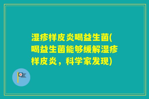 样皮炎喝益生菌(喝益生菌能够缓解样皮炎,科学家发现) 样皮炎喝益生菌(喝益生菌能够缓解样皮炎,科学家发现)