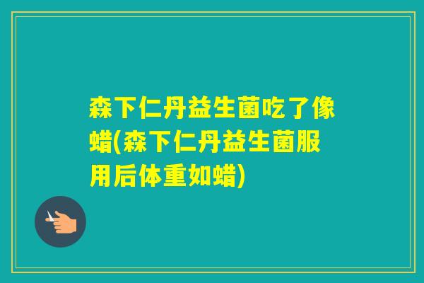 森下仁丹益生菌吃了像蜡(森下仁丹益生菌服用后体重如蜡)