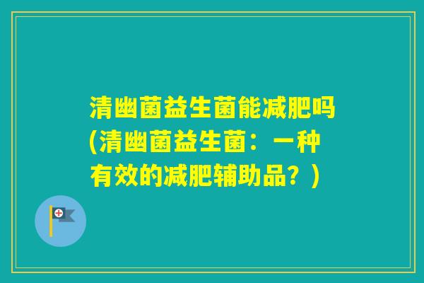 清幽菌益生菌能吗(清幽菌益生菌：一种有效的辅助品？)