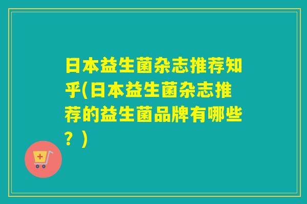 日本益生菌杂志推荐知乎(日本益生菌杂志推荐的益生菌品牌有哪些？)