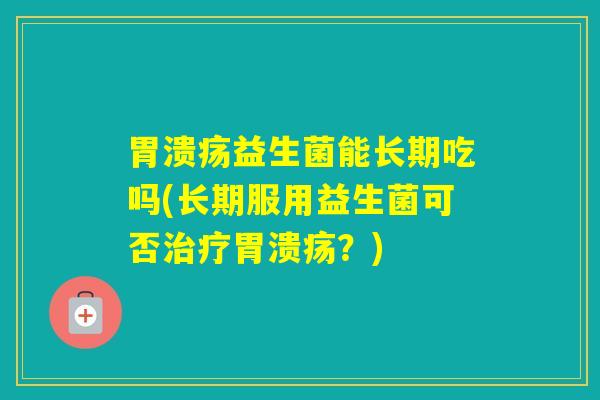 益生菌能长期吃吗(长期服用益生菌可否？)