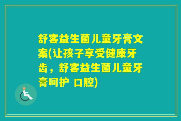 舒客益生菌儿童牙膏文案(让孩子享受健康牙齿,舒客益生菌儿童牙膏呵护 口腔) 舒客益生菌儿童牙膏文案(让孩子享受健康牙齿,舒客益生菌儿童牙膏呵护 口腔)