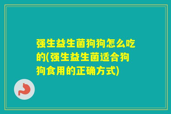 强生益生菌狗狗怎么吃的(强生益生菌适合狗狗食用的正确方式) 强生益生菌狗狗怎么吃的(强生益生菌适合狗狗食用的正确方式)