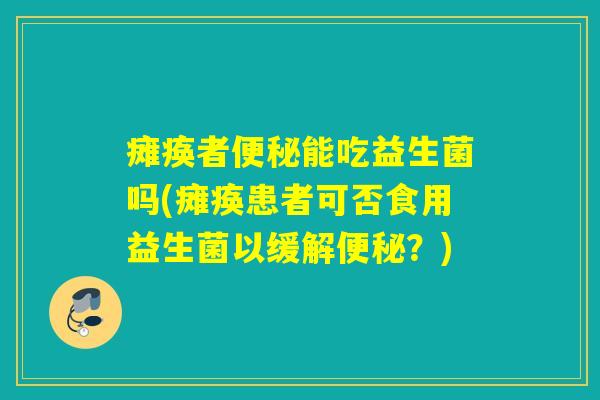 瘫痪者能吃益生菌吗(瘫痪患者可否食用益生菌以缓解？)