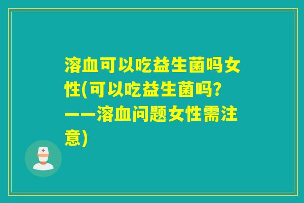 溶可以吃益生菌吗女性(可以吃益生菌吗？——溶问题女性需注意)