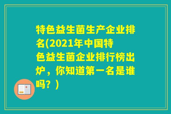 特色益生菌生产企业排名(2021年中国特色益生菌企业排行榜出炉，你知道第一名是谁吗？)
