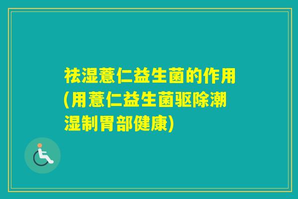 祛湿薏仁益生菌的作用(用薏仁益生菌驱除潮湿制胃部健康)