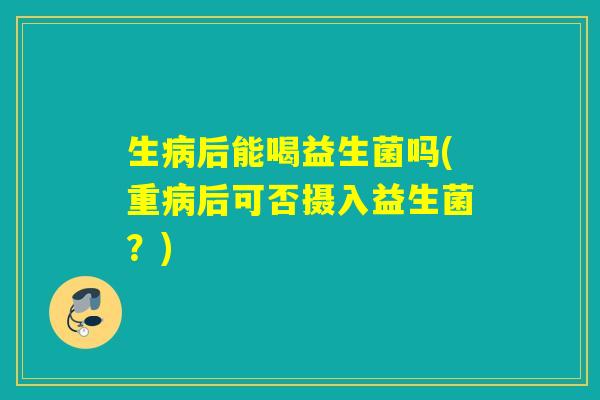 生后能喝益生菌吗(重后可否摄入益生菌？)