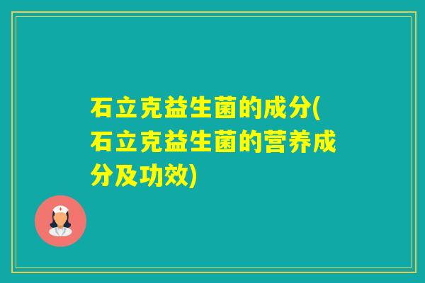 石立克益生菌的成分(石立克益生菌的营养成分及功效)
