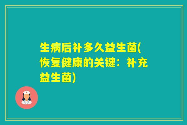 生后补多久益生菌(恢复健康的关键：补充益生菌)