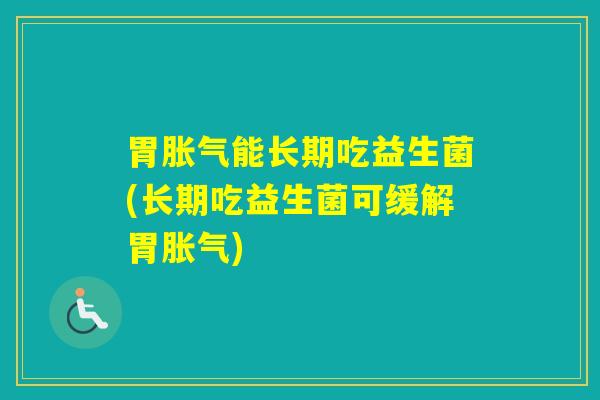胃能长期吃益生菌(长期吃益生菌可缓解胃) 胃能长期吃益生菌(长期吃益生菌可缓解胃)