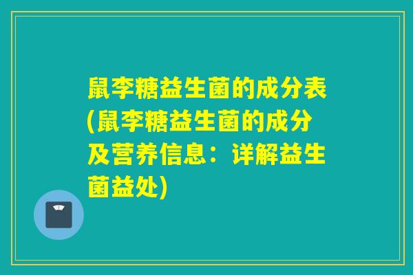 鼠李糖益生菌的成分表(鼠李糖益生菌的成分及营养信息：详解益生菌益处)