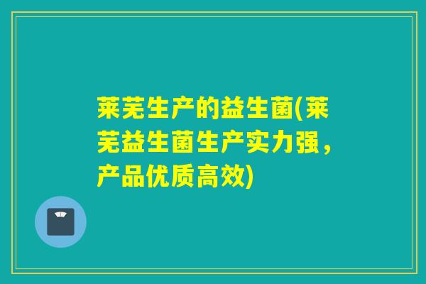 莱芜生产的益生菌(莱芜益生菌生产实力强，产品优质高效)
