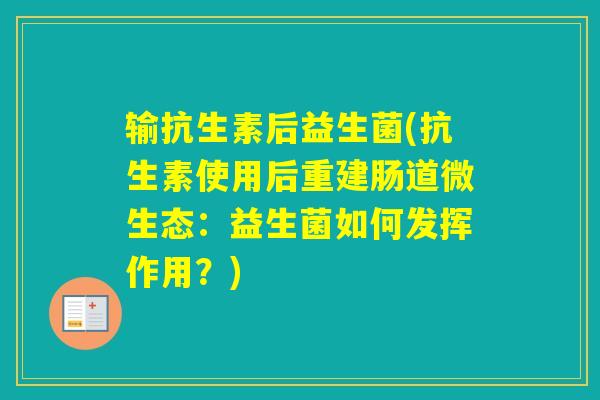输抗生素后益生菌(抗生素使用后重建肠道微生态：益生菌如何发挥作用？)
