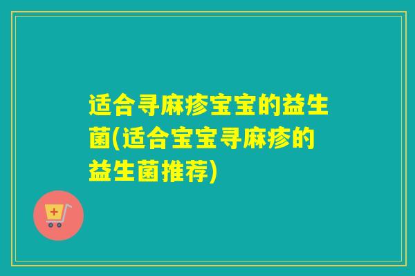 适合寻麻疹宝宝的益生菌(适合宝宝寻麻疹的益生菌推荐) 适合寻麻疹宝宝的益生菌(适合宝宝寻麻疹的益生菌推荐)