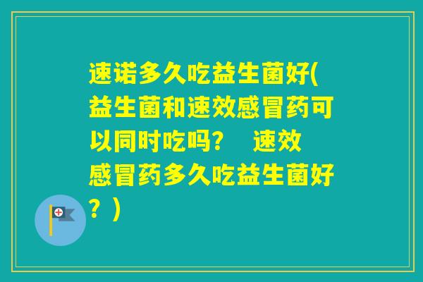 速诺多久吃益生菌好(益生菌和速效药可以同时吃吗? 速效药多久吃益生菌好?) 速诺多久吃益生菌好(益生菌和速效药可以同时吃吗? 速效药多久吃益生菌好?)