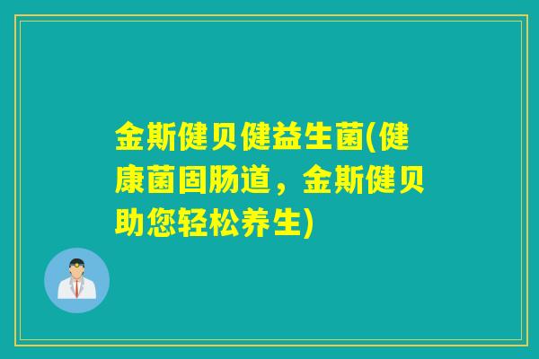 金斯健贝健益生菌(健康菌固肠道,金斯健贝助您轻松养生) 金斯健贝健益生菌(健康菌固肠道,金斯健贝助您轻松养生)