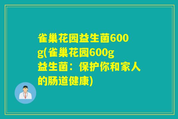 雀巢花园益生菌600g(雀巢花园600g益生菌:保护你和家人的肠道健康) 雀巢花园益生菌600g(雀巢花园600g益生菌:保护你和家人的肠道健康)