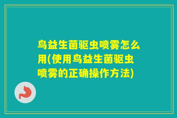 鸟益生菌驱虫喷雾怎么用(使用鸟益生菌驱虫喷雾的正确操作方法)