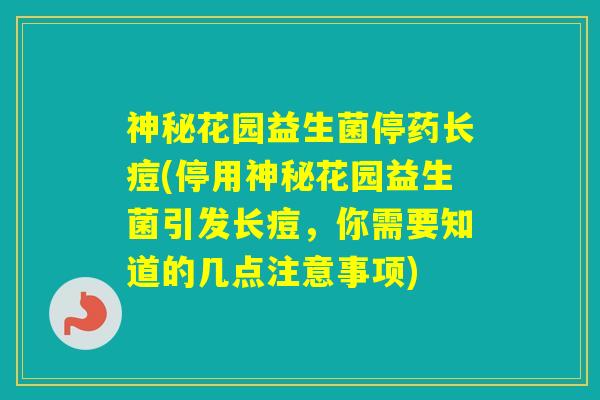 神秘花园益生菌停药长痘(停用神秘花园益生菌引发长痘,你需要知道的几点注意事项) 神秘花园益生菌停药长痘(停用神秘花园益生菌引发长痘,你需要知道的几点注意事项)