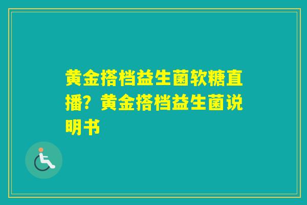 黄金搭档益生菌软糖直播?黄金搭档益生菌说明书 黄金搭档益生菌软糖直播?黄金搭档益生菌说明书
