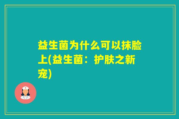 益生菌为什么可以抹脸上(益生菌:护肤之新宠) 益生菌为什么可以抹脸上(益生菌:护肤之新宠)