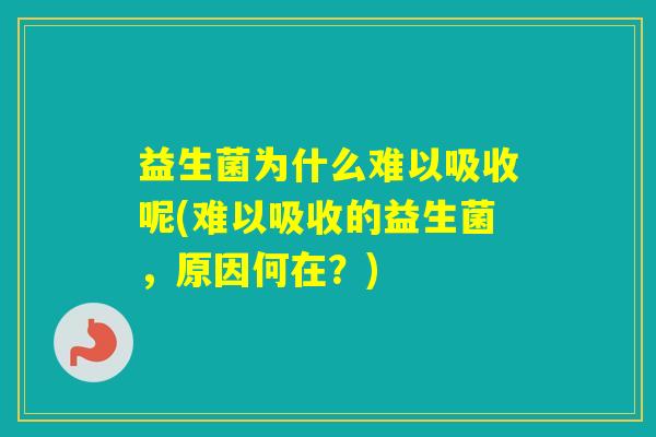 益生菌为什么难以吸收呢(难以吸收的益生菌，原因何在？)