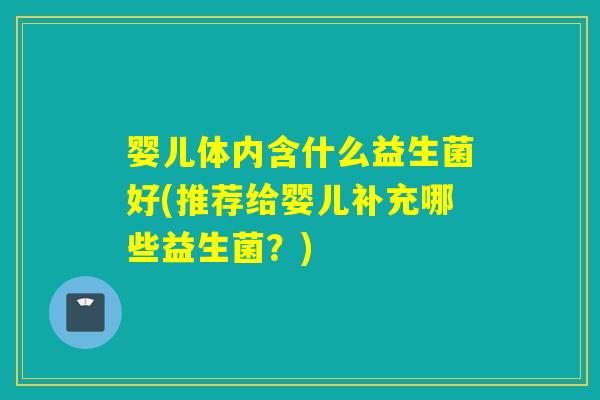 婴儿体内含什么益生菌好(推荐给婴儿补充哪些益生菌？)